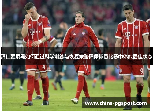 拜仁慕尼黑如何通过科学训练与恢复策略确保球员比赛中体能最佳状态