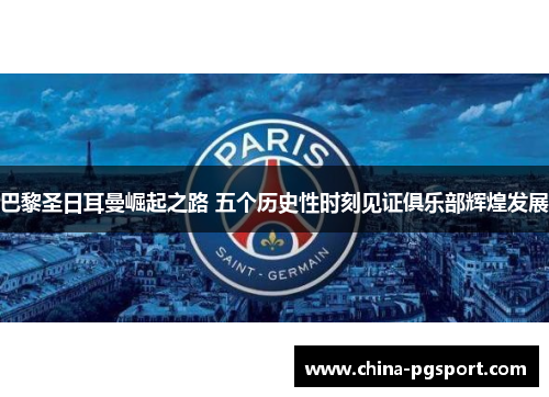 巴黎圣日耳曼崛起之路 五个历史性时刻见证俱乐部辉煌发展