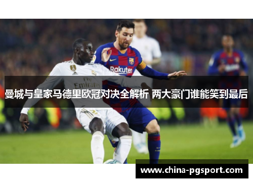 曼城与皇家马德里欧冠对决全解析 两大豪门谁能笑到最后