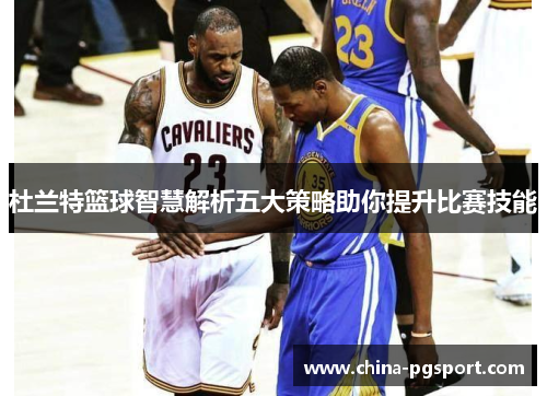 杜兰特篮球智慧解析五大策略助你提升比赛技能