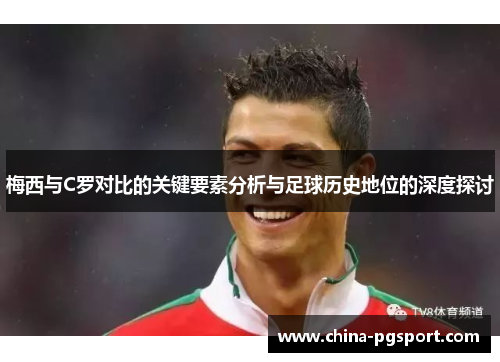 梅西与C罗对比的关键要素分析与足球历史地位的深度探讨