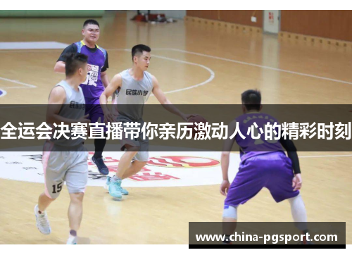 全运会决赛直播带你亲历激动人心的精彩时刻