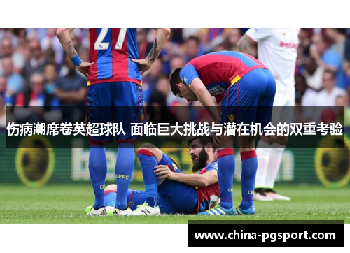 伤病潮席卷英超球队 面临巨大挑战与潜在机会的双重考验