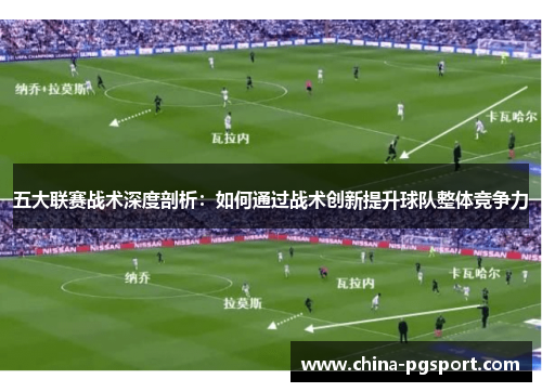 五大联赛战术深度剖析：如何通过战术创新提升球队整体竞争力