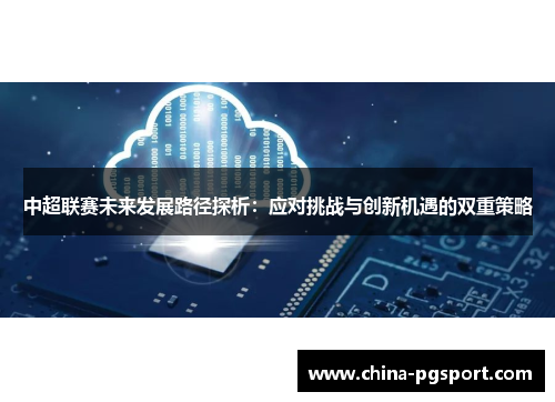 中超联赛未来发展路径探析：应对挑战与创新机遇的双重策略