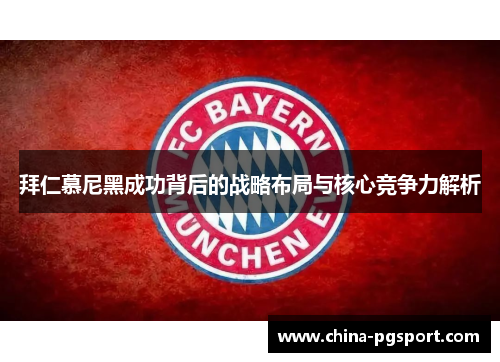 拜仁慕尼黑成功背后的战略布局与核心竞争力解析