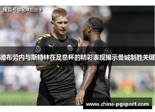 德布劳内与斯特林在足总杯的精彩表现揭示曼城制胜关键