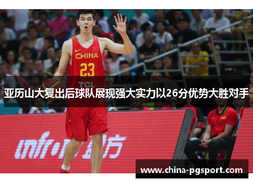 亚历山大复出后球队展现强大实力以26分优势大胜对手