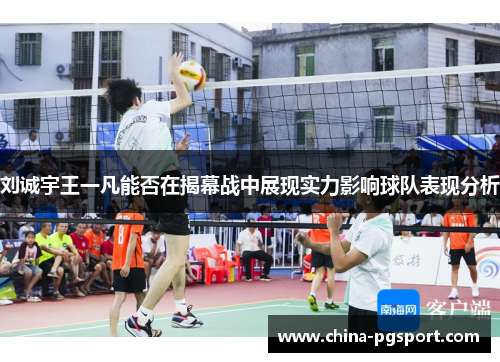 刘诚宇王一凡能否在揭幕战中展现实力影响球队表现分析