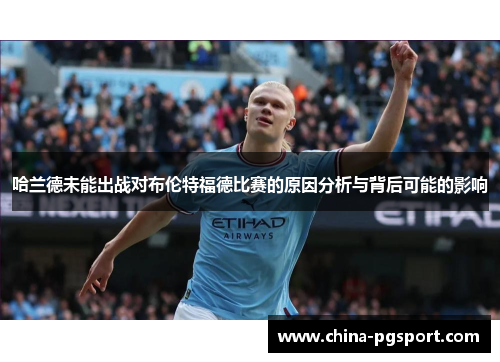 哈兰德未能出战对布伦特福德比赛的原因分析与背后可能的影响