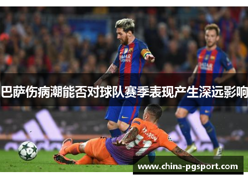巴萨伤病潮能否对球队赛季表现产生深远影响