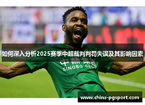 如何深入分析2025赛季中超裁判判罚失误及其影响因素