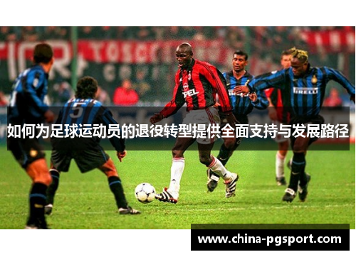 如何为足球运动员的退役转型提供全面支持与发展路径