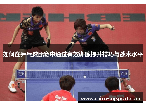 如何在乒乓球比赛中通过有效训练提升技巧与战术水平