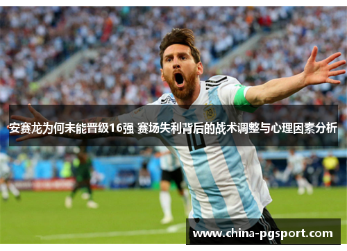 安赛龙为何未能晋级16强 赛场失利背后的战术调整与心理因素分析
