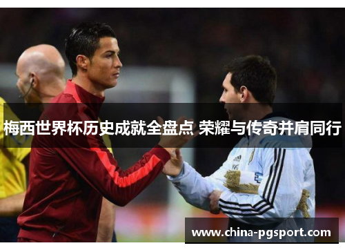 梅西世界杯历史成就全盘点 荣耀与传奇并肩同行