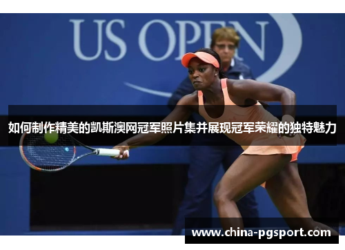 如何制作精美的凯斯澳网冠军照片集并展现冠军荣耀的独特魅力