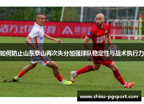 如何防止山东泰山再次失分加强球队稳定性与战术执行力