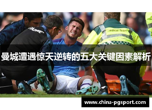 曼城遭遇惊天逆转的五大关键因素解析
