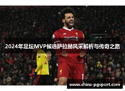 2024年足坛MVP候选萨拉赫风采解析与传奇之路