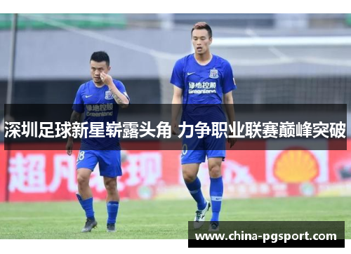 深圳足球新星崭露头角 力争职业联赛巅峰突破