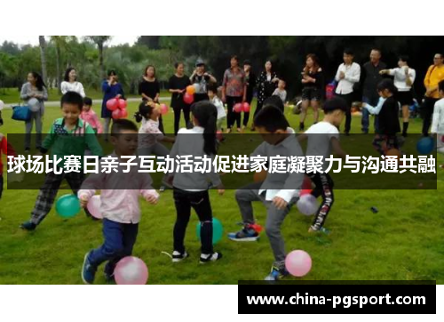 球场比赛日亲子互动活动促进家庭凝聚力与沟通共融