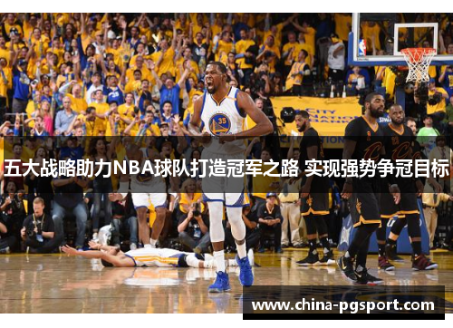 五大战略助力NBA球队打造冠军之路 实现强势争冠目标