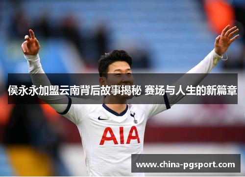 侯永永加盟云南背后故事揭秘 赛场与人生的新篇章