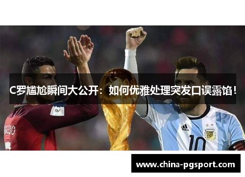 C罗尴尬瞬间大公开：如何优雅处理突发口误露馅！