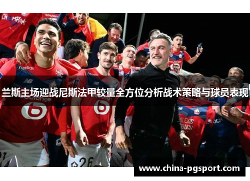 兰斯主场迎战尼斯法甲较量全方位分析战术策略与球员表现
