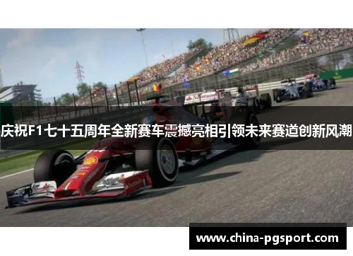 庆祝F1七十五周年全新赛车震撼亮相引领未来赛道创新风潮
