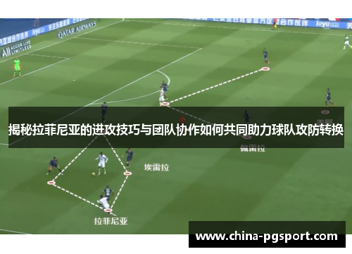 揭秘拉菲尼亚的进攻技巧与团队协作如何共同助力球队攻防转换