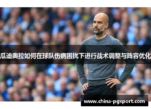 瓜迪奥拉如何在球队伤病困扰下进行战术调整与阵容优化