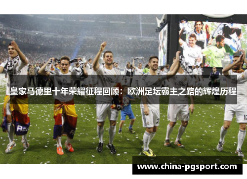皇家马德里十年荣耀征程回顾：欧洲足坛霸主之路的辉煌历程