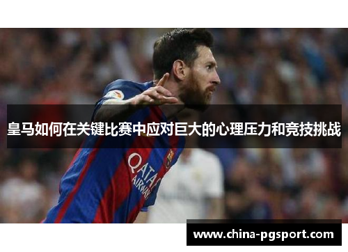 皇马如何在关键比赛中应对巨大的心理压力和竞技挑战