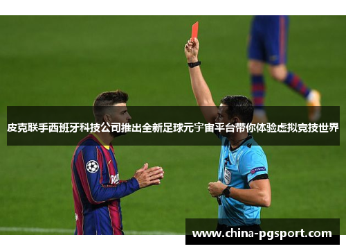 皮克联手西班牙科技公司推出全新足球元宇宙平台带你体验虚拟竞技世界