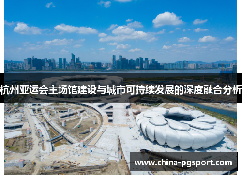 杭州亚运会主场馆建设与城市可持续发展的深度融合分析
