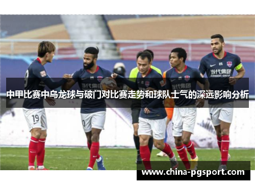 中甲比赛中乌龙球与破门对比赛走势和球队士气的深远影响分析