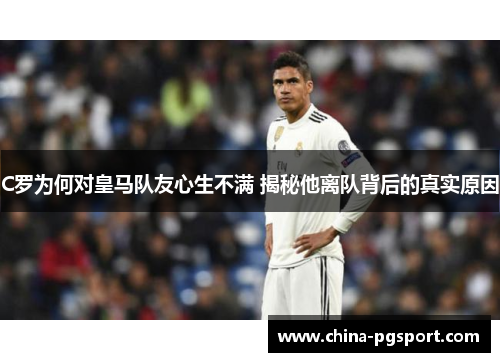 C罗为何对皇马队友心生不满 揭秘他离队背后的真实原因
