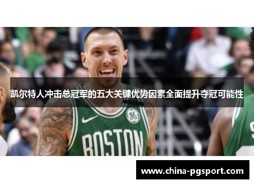 凯尔特人冲击总冠军的五大关键优势因素全面提升夺冠可能性
