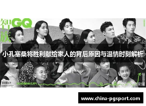 小孔塞桑将胜利献给家人的背后原因与温情时刻解析 小孔塞桑将胜利献给家人的背后原因与温情时刻解析