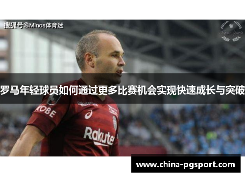 罗马年轻球员如何通过更多比赛机会实现快速成长与突破