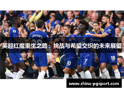 英超红魔重生之路：挑战与希望交织的未来展望