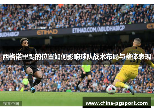 西格诺里踢的位置如何影响球队战术布局与整体表现