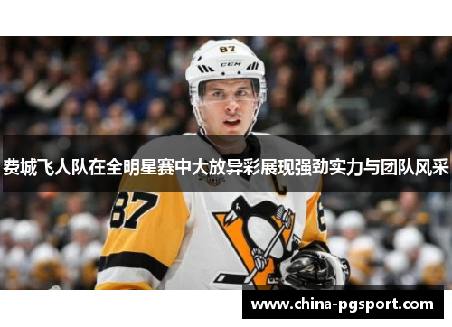 费城飞人队在全明星赛中大放异彩展现强劲实力与团队风采