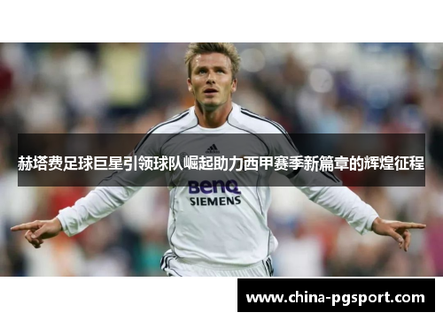 赫塔费足球巨星引领球队崛起助力西甲赛季新篇章的辉煌征程 赫塔费足球巨星引领球队崛起助力西甲赛季新篇章的辉煌征程