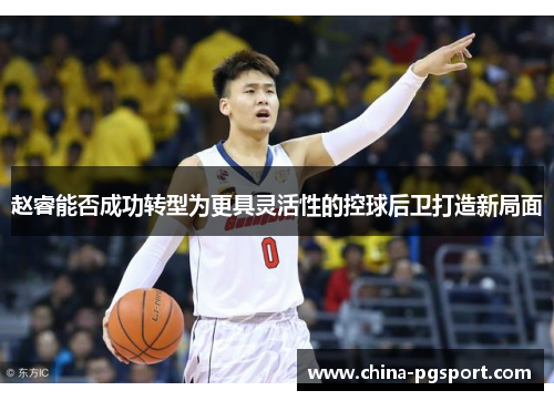 赵睿能否成功转型为更具灵活性的控球后卫打造新局面 赵睿能否成功转型为更具灵活性的控球后卫打造新局面