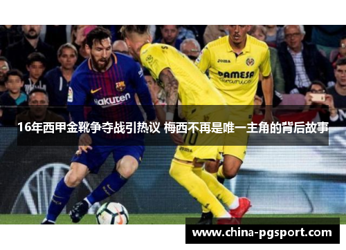 16年西甲金靴争夺战引热议 梅西不再是唯一主角的背后故事 16年西甲金靴争夺战引热议 梅西不再是唯一主角的背后故事