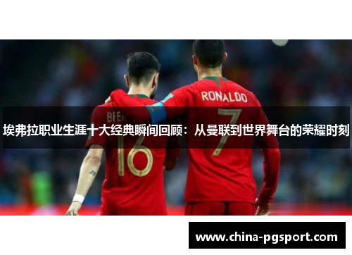 埃弗拉职业生涯十大经典瞬间回顾：从曼联到世界舞台的荣耀时刻