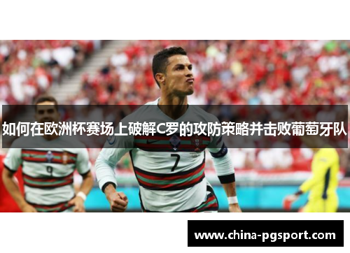 如何在欧洲杯赛场上破解C罗的攻防策略并击败葡萄牙队 如何在欧洲杯赛场上破解C罗的攻防策略并击败葡萄牙队